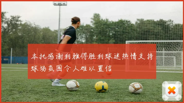 本托感谢利雅得胜利球迷热情支持球场氛围令人难以置信