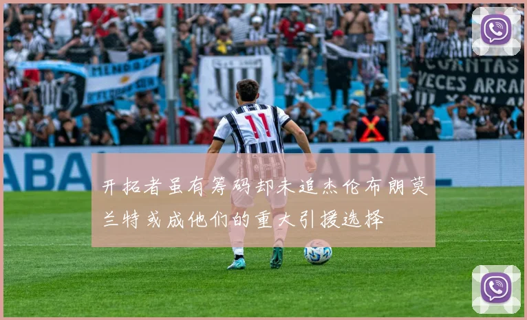 开拓者虽有筹码却未追杰伦布朗莫兰特或成他们的重大引援选择