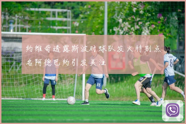 约维奇透露斯波对球队发火特别点名阿德巴约引发关注
