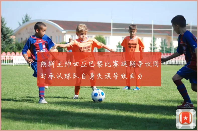 朗斯主帅回应巴黎比赛延期争议同时承认球队自身失误导致丢分