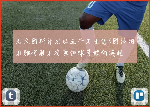 尤文图斯计划以五千万出售K图拉姆利雅得胜利有意但球员倾向英超