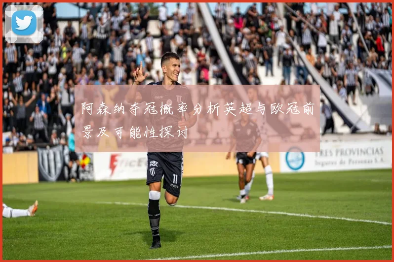 阿森纳夺冠概率分析英超与欧冠前景及可能性探讨