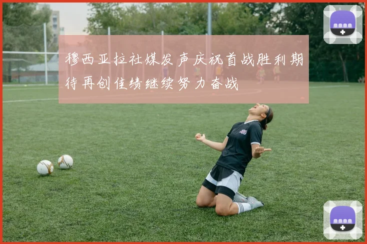 穆西亚拉社媒发声庆祝首战胜利期待再创佳绩继续努力奋战